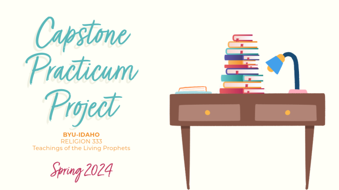 Capstone Practicum Project | BYU-Idaho | REL 333 Teachings of the Living Prophets